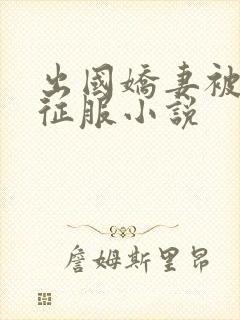 出国娇妻被黑人征服小说