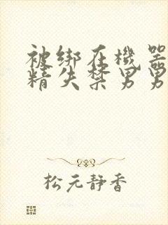 被绑在机器上榨精失禁男男