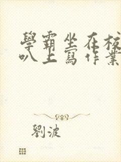 学霸坐在校霸鸡叭上写作业