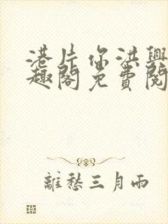 港片你洪兴仔笔趣阁免费阅读全文