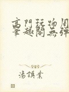 高门玩物周漫漫笔趣阁无弹窗