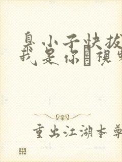 臭小子快拔出来我是你嫲视频