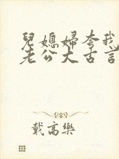 儿媳妇夸我比她老公大古言