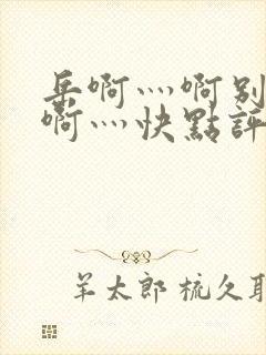 岳啊灬啊别停灬啊灬快点评价