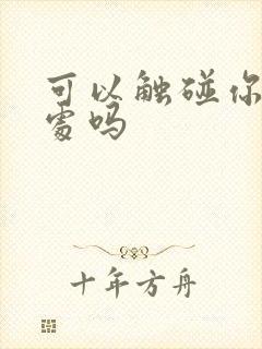 可以触碰你的深处吗