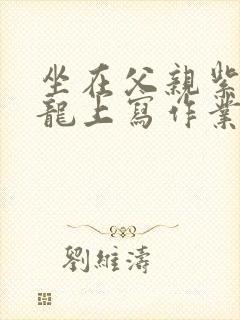 坐在父亲紫色大龙上写作业