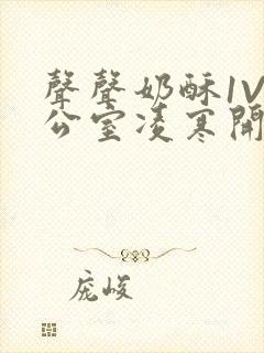 声声奶酥1V办公室凌寒开视频