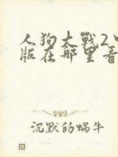 人狗大战2中文版在哪里看