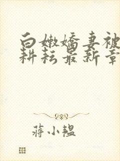 白嫩娇妻被别人耕耘最新章节