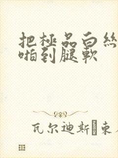 把极品白丝班长啪到腿软