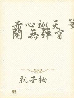 赤心巡天 笔趣阁 无弹窗