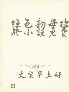 绝色韵母攻略手册小说免费阅读