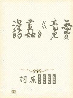 漫画《毫无保留的她》免费阅读