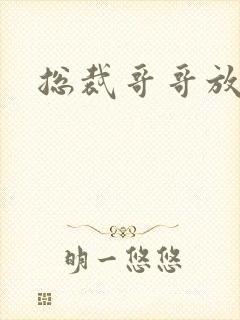 总裁哥哥放过我