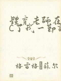 体育老师在单杠C了我一节课网