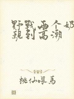 野战两个奶头被亲到高潮