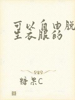 可以自由脱卸女生衣服的