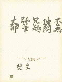 大师兄他不停产卵笔趣阁无弹窗