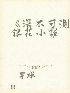 《深不可测》金银花小说