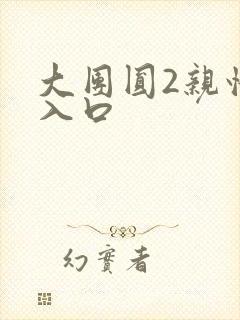 大团圆2亲情会入口