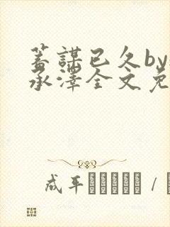 蓄谋已久by魏承泽全文免费笔趣阁