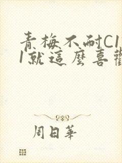 青梅不耐C1V1就这么喜欢学长