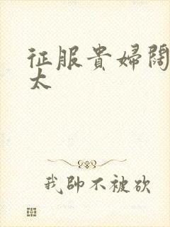 征服贵妇阔太官太