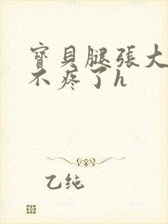 宝贝腿张大点就不疼了h