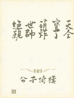 绝世萌宝天才娘亲帅炸了全文免费