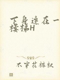 下身连在一起上楼梯H