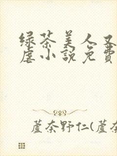 绿茶美人又在求虐小说免费阅读笔趣阁