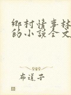 乡村情事林大牛的小说全文免费阅读无弹窗的