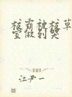 校霸被校草在教室做到哭