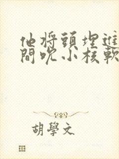 他将头埋进双腿间吮小核软件