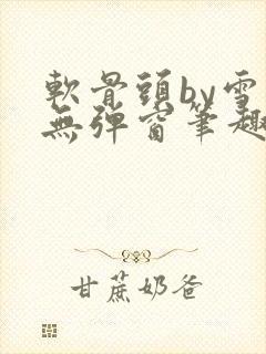 软骨头by雪碧无弹窗笔趣阁