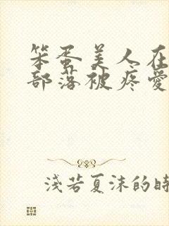 笨蛋美人在兽人部落被疼爱的日子