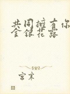 共同拥有你by金银花露