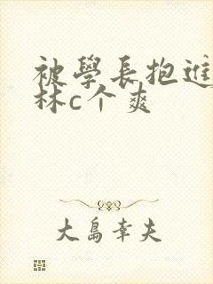 被学长抱进小树林c个爽