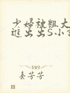 少妇被粗大猛进进出出S小说