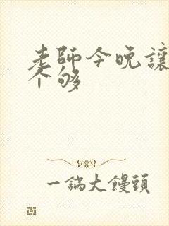 老师今晚让你爽个够