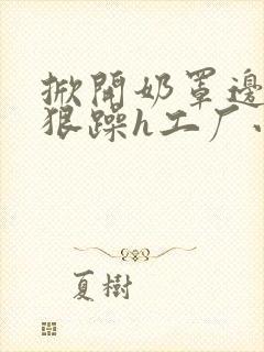 掀开奶罩边躁狠狠躁h工厂小说