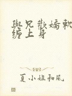 与兄欢娇软嫡女缠上身