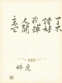 主人我错了请把它关掉好不好