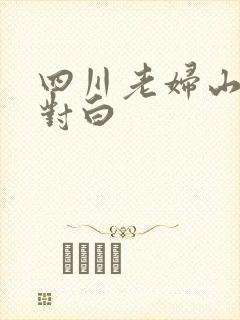 四川老妇山边性对白