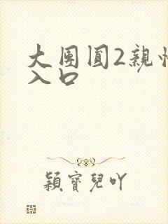 大团圆2亲情会入口