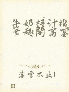 牛奶榨汁机po笔趣阁商宴清