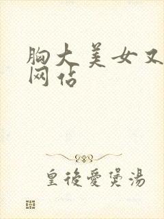 胸大美女又黄的网站