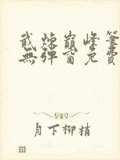 武炼巅峰笔趣阁无弹窗免费阅读