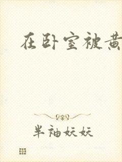 在卧室被黄总干