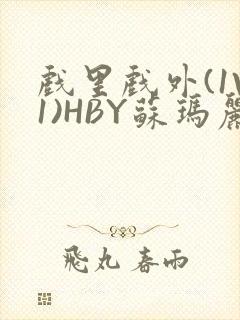 戏里戏外(1V1)HBY苏玛丽全文免费阅读